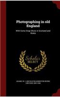 Photographing in Old England: With Some Snap Shots in Scotland and Wales