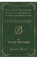 Narrative of the Captivity, Sufferings, and Removes, of Mrs. Mary Rowlandson: Who Was Taken Prisoner by the Indians at the Destruction of Lancaster in 1074 to Which Is Appended a Century Sermon, Preached at the First Parish in