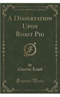 A Dissertation Upon Roast Pig (Classic Reprint)