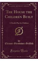 The House the Children Built: A Health Play for Children (Classic Reprint)