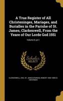 True Register of All Christeninges, Mariages, and Burialles in the Parishe of St. James, Clarkenwell, From the Yeare of Our Lorde God 1551; Volume 9, pt.1
