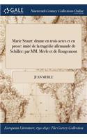 Marie Stuart: Drame En Trois Actes Et En Prose: Imite de la Tragedie Allemande de Schiller: Par MM. Merle Et de Rougemont