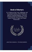 Book of Martyrs: Or, a History of the Lives, Sufferings, and Triumphant Deaths, of the Primitive as Well as Protestant Martyrs: From the Commencement of Christianity