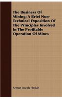 The Business Of Mining; A Brief Non-Technical Exposition Of The Principles Involved In The Profitable Operation Of Mines