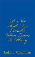 Do Not Settle For Crumbs When There Is Plenty