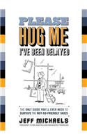 Please Hug Me, I've Been Delayed: The Only Guide You'll Ever Need to Survive the Not-So-Friendly Skies