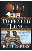 Defeated by Lunch: The Wine, Food and Friends from My Travels in France