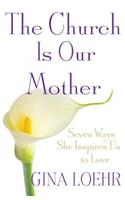 The Church Is Our Mother: Seven Ways She Inspires Us to Love