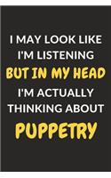 I May Look Like I'm Listening But In My Head I'm Actually Thinking About Puppetry: Puppetry Journal Notebook to Write Down Things, Take Notes, Record Plans or Keep Track of Habits (6" x 9" - 120 Pages)