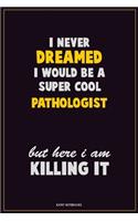 I Never Dreamed I would Be A Super Cool Pathologist But Here I Am Killing It: Career Motivational Quotes 6x9 120 Pages Blank Lined Notebook Journal
