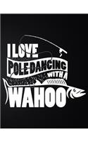 I Love Pole Dancing With A Wahoo: 100 Pages 8.5'' x 11'' Fishing Log Book - Notebook For The Serious Fisherman To Record Fishing Trip Experiences