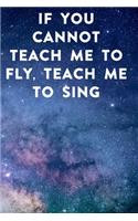 If you cannot teach me to fly, teach me to sing