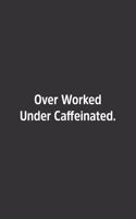 Over Worked Under Caffeinated.