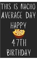 This Is Nacho Average Day Happy 47th Birthday: Funny 47th Birthday Gift Nacho Pun Journal / Notebook / Diary (6 x 9 - 110 Blank Lined Pages)