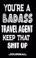 You're A Badass Travel Agent Keep That Shit Up