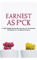 Earnest as F*ck: A 200 Pages Gratitude Journal for Practicing the Subtle Art of Being Grateful