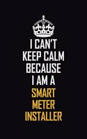 I Can't Keep Calm Because I Am A Smart Meter Installer: Motivational Career Pride Quote 6x9 Blank Lined Job Inspirational Notebook Journal
