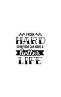 I Work Hard So My Dog Can Have A Better Life