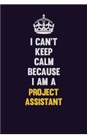 I Can't Keep Calm Because I Am A Project Assistant