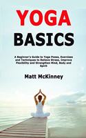 Yoga Basics: A Beginner's Guide to Yoga Poses, Exercises and Techniques to Relieve Stress, Improve Flexibility and Strengthen Mind, Body and Spirit