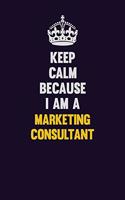 Keep Calm Because I Am A Marketing Consultant: Motivational and inspirational career blank lined gift notebook with matte finish
