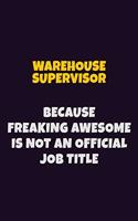 Warehouse Supervisor, Because Freaking Awesome Is Not An Official Job Title: 6X9 Career Pride Notebook Unlined 120 pages Writing Journal
