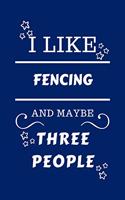 I Like Fencing And Maybe Three People: Perfect Fencing Gag Gift - Blank Lined Notebook Journal - 100 Pages 6 x 9 Format - Office Humour and Banter - Girls night Out - Birthday- Hen Stag D