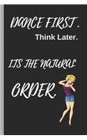 Dance First Think Later Its the Natural Order: Ballet Disco Writing 120 Pages Notebook Journal - Small Lined (6 X 9 )