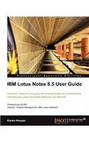 IBM Lotus Notes 8.5 User Guide: A Practical, Hands-On User Guide With Time-Saving Tips and Comprehensive Instructions For Using Lotus Notes Effectively and Efficiently