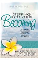 Stepping Into Your Becoming: Leadership Principles for Embracing Change and Achieving Self Mastery