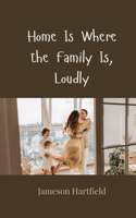 Home Is Where the Family Is, Loudly