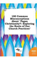 100 Common Misconceptions about Pagan Christianity?
