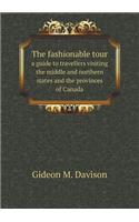 The Fashionable Tour a Guide to Travellers Visiting the Middle and Northern States and the Provinces of Canada