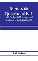 Dalmatia, the Quarnero and Istria, with Cettigne in Montenegro and the island of Grado (Volume III)