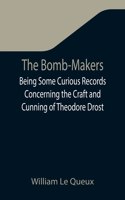 Bomb-Makers;Being Some Curious Records Concerning the Craft and Cunning of Theodore Drost, an Enemy Alien in London, Together with Certain Revelations Regarding His Daughter Ella