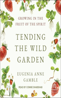 Tending the Wild Garden: Growing in the Fruit of the Spirit