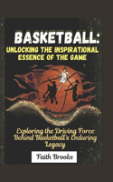 Basketball: Unlocking the Inspirational Essence of the Game : Exploring the Driving Force Behind Basketball's Enduring Legacy