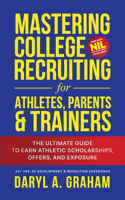 Mastering College Recruiting for Athletes, Parents, & Trainers: The Ultimate Guide To Earn Athletic Scholarships, Offers, and Exposure