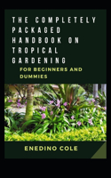 Completely Packaged Handbook On Tropical Gardening For Beginners And Dummies