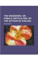 The Wanderer; Or, Female Difficulties. by the Author of Evelina