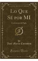 Lo Que SÃ© Por Mi: Confesiones del Siglo (Classic Reprint)