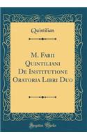 M. Fabii Quintiliani De Institutione Oratoria Libri Duo (Classic Reprint)
