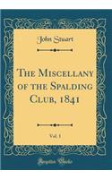 The Miscellany of the Spalding Club, 1841, Vol. 1 (Classic Reprint)