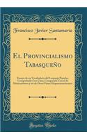 El Provincialismo Tabasqueï¿½o: Ensayo de Un Vocabulario del Lenguaje Popular, Comprobado Con Citas, Comparado Con El de Mexicanismos Y Los de Otros Paises Hispanoamericanos (Classic Reprint)