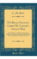 De Bello Gallico Libri VII, Caesar's Gallic War: With a Life of Caesar, Geography and People of Gaul, History of the Military Art in Caesar's Commentaries; Special Vocabularies on the Inductive Plan; Historical and Grammatical Notes, a General Refe