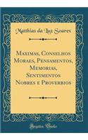 Maximas, Conselhos Moraes, Pensamentos, Memorias, Sentimentos Nobres E Proverbios (Classic Reprint)