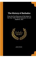 History of Barbados: From the First Discovery of the Island, in the Year 1605, Till the Accession of Lord Seaforth, 1801