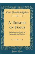 A Treatise on Fugue: Including the Study of Imitation and Canon (Classic Reprint)