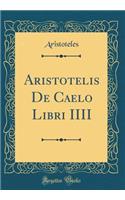 Aristotelis De Caelo Libri IIII (Classic Reprint)