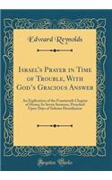 Israels Prayer in Time of Trouble, With Gods Gracious Answer: An Explication of the Fourteenth Chapter of Hosea; In Seven Sermons, Preached Upon Days of Solemn Humiliation (Classic Reprint)